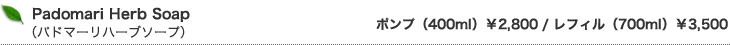 Padomari Herb soap (�p�h�}�[���n�[�u�\�[�v�j�|���v�i400�����j�F��2,800 / ���t�B���i700ml�j�F��3,500